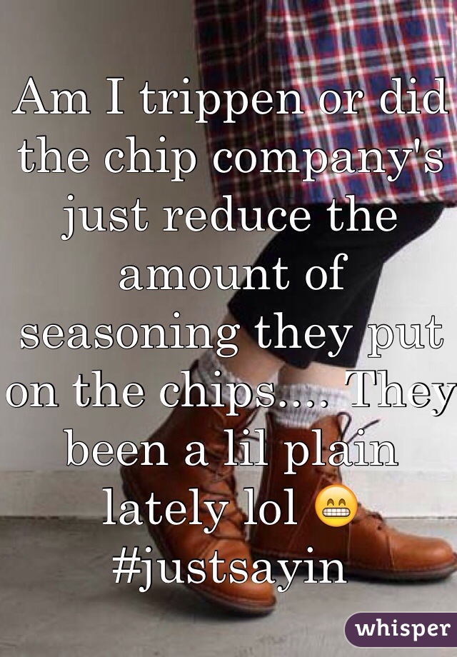 Am I trippen or did the chip company's just reduce the amount of seasoning they put on the chips.... They been a lil plain lately lol 😁 #justsayin