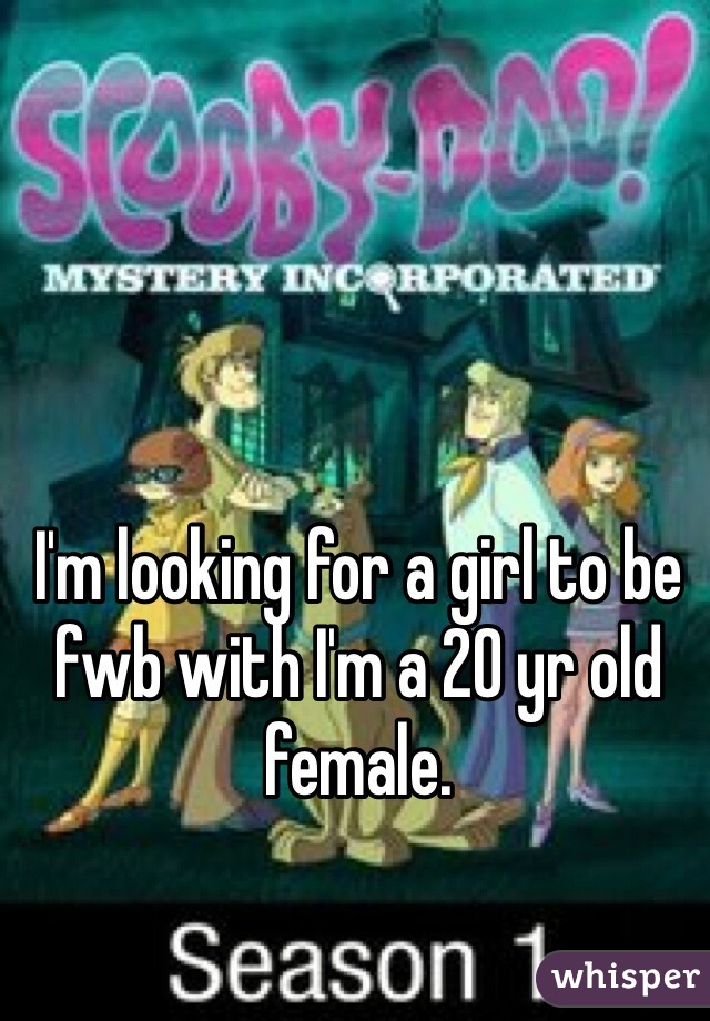 I'm looking for a girl to be fwb with I'm a 20 yr old female. 