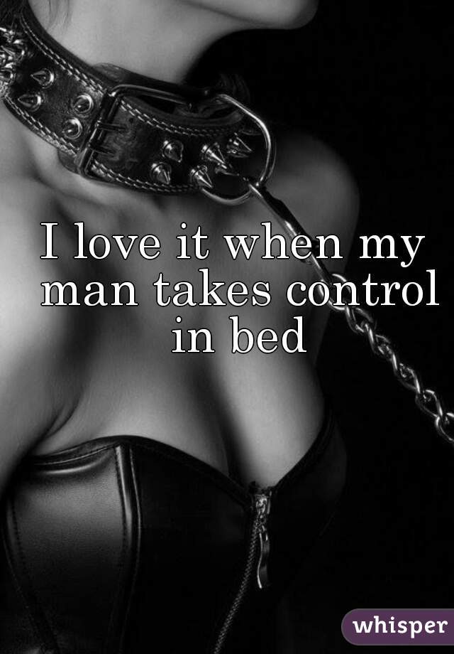 I love it when my man takes control in bed