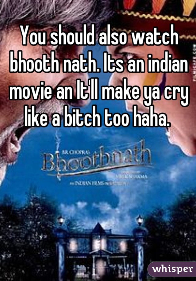 You should also watch bhooth nath. Its an indian movie an It'll make ya cry like a bitch too haha. 