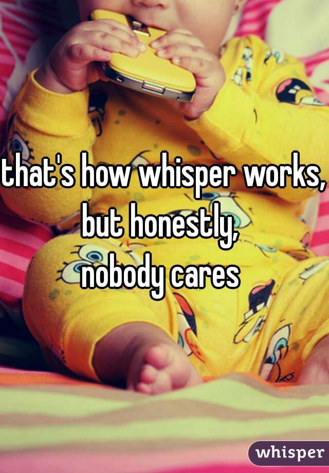 that's how whisper works, 
but honestly, 
nobody cares 