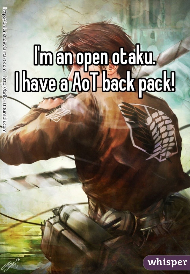 I'm an open otaku. 
I have a AoT back pack!