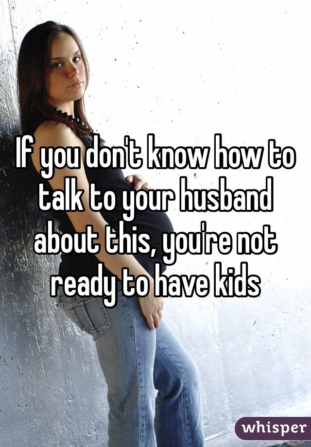 If you don't know how to talk to your husband about this, you're not ready to have kids