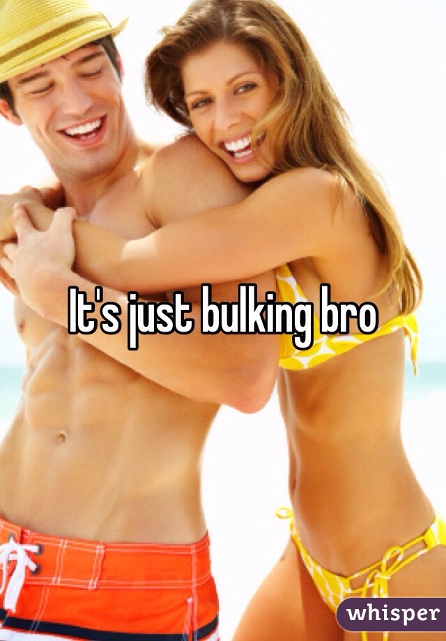 It's just bulking bro 