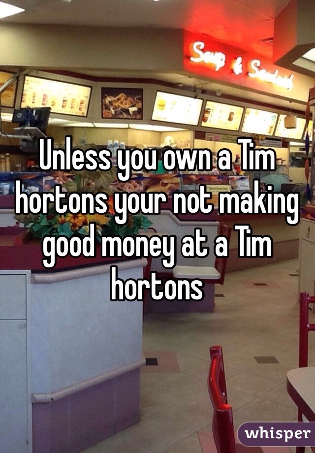 Unless you own a Tim hortons your not making good money at a Tim hortons 