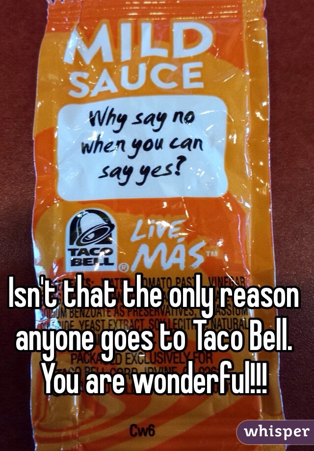 Isn't that the only reason anyone goes to Taco Bell. You are wonderful!!!