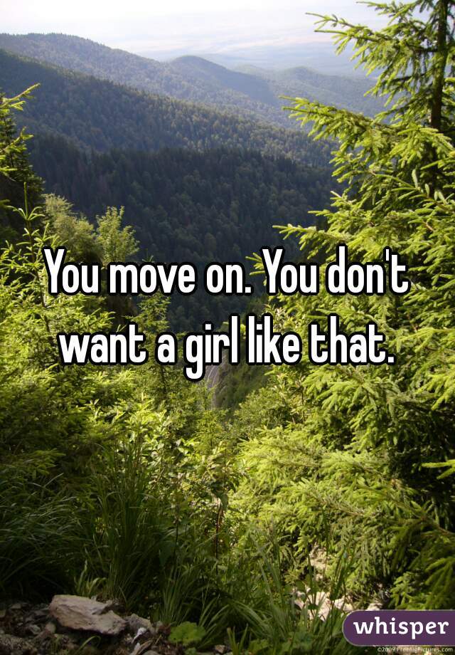 You move on. You don't want a girl like that. 