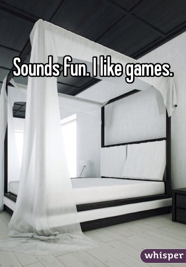 Sounds fun. I like games.
