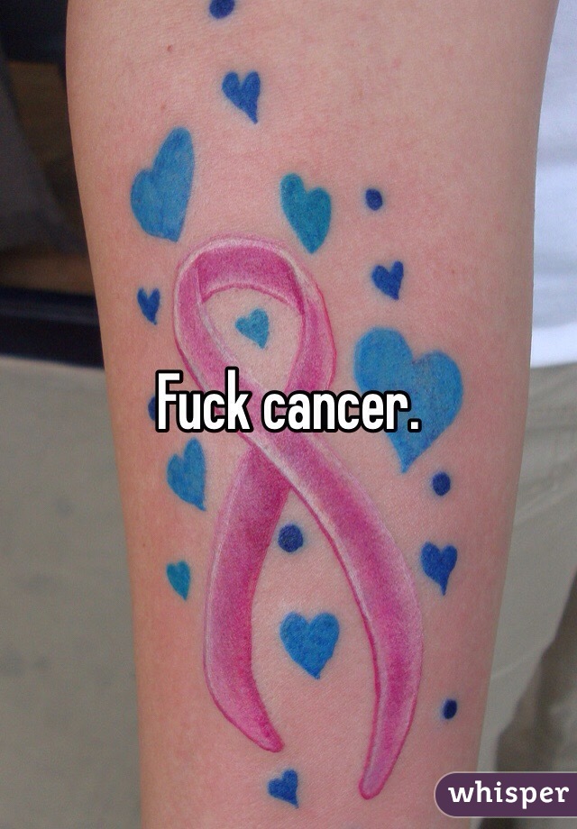Fuck cancer. 