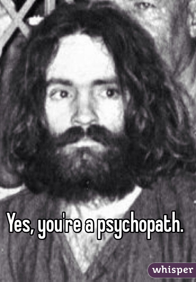 Yes, you're a psychopath.