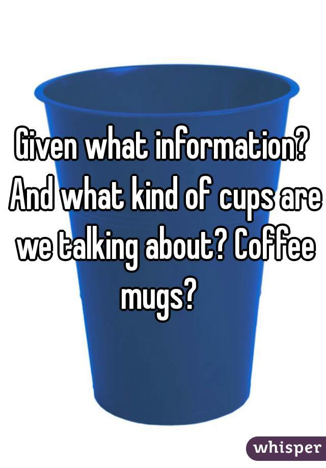 Given what information? And what kind of cups are we talking about? Coffee mugs?  