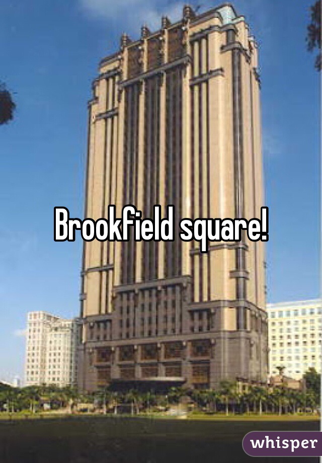 Brookfield square!