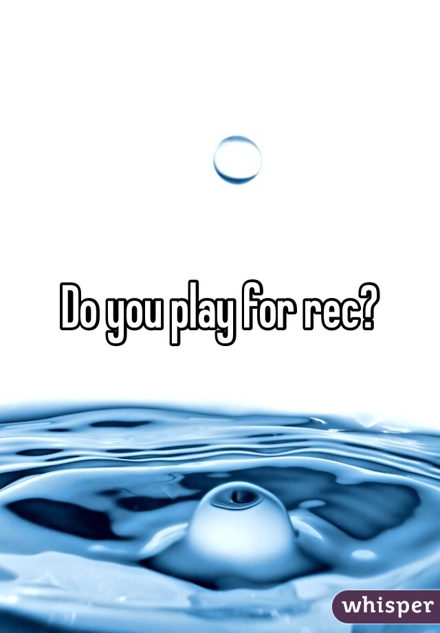 Do you play for rec?
