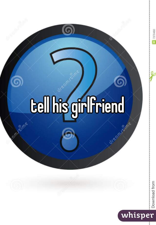 tell his girlfriend