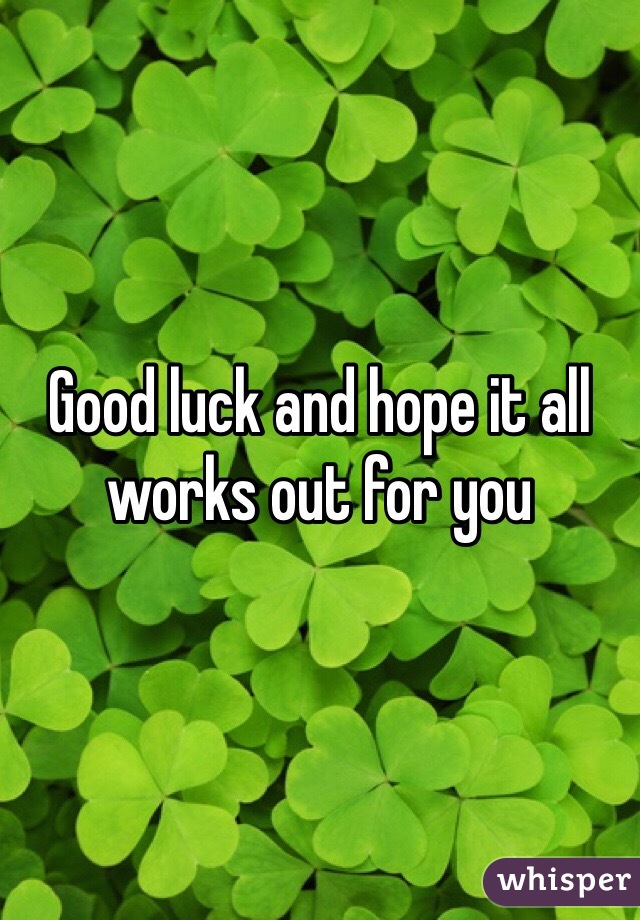 Good luck and hope it all works out for you