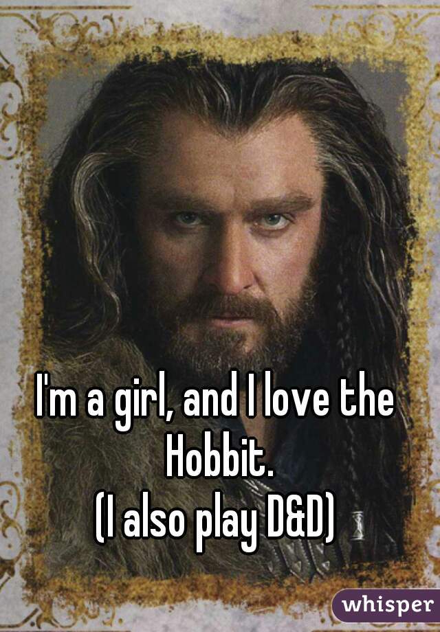 I'm a girl, and I love the Hobbit.

 (I also play D&D) 