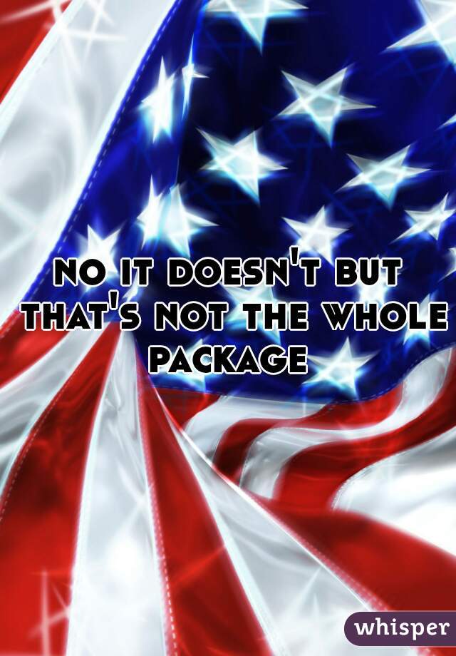 no it doesn't but that's not the whole package 