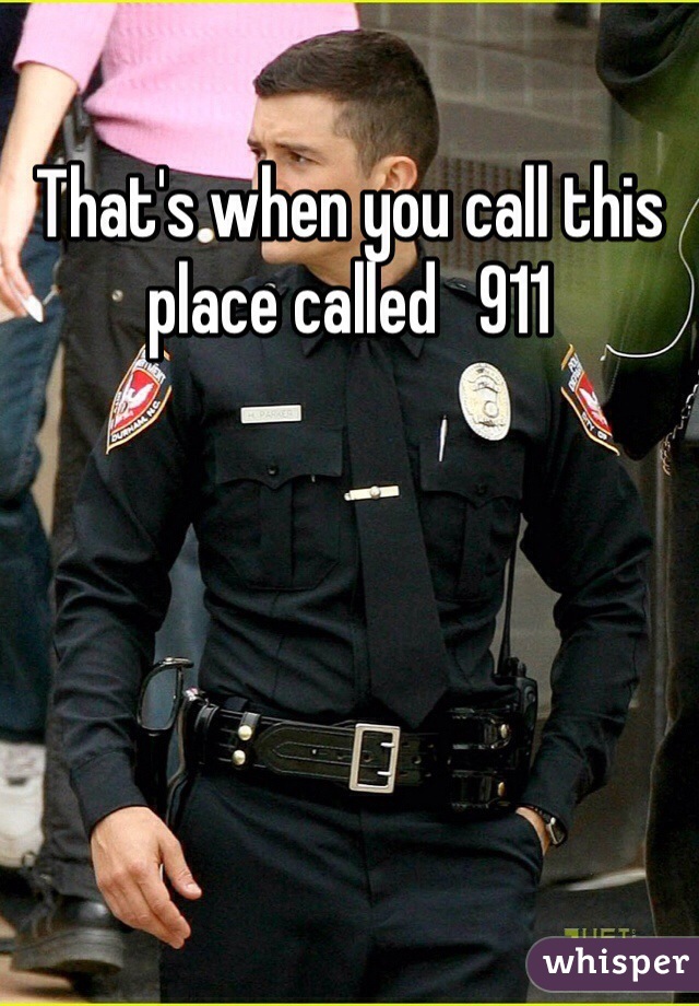 That's when you call this place called   911