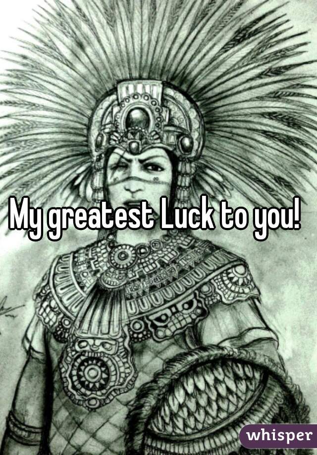 My greatest Luck to you! 