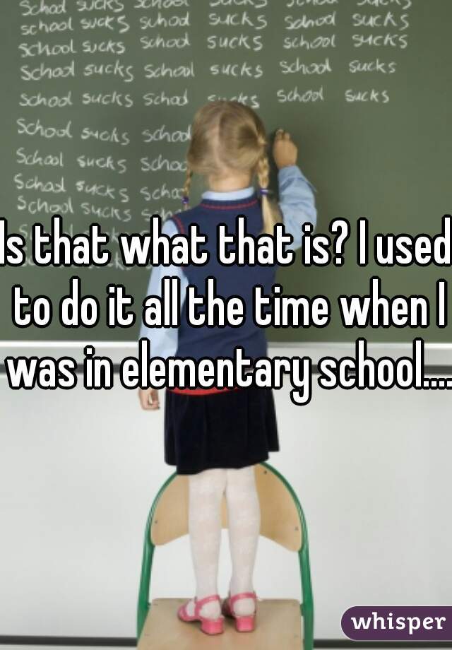 Is that what that is? I used to do it all the time when I was in elementary school....