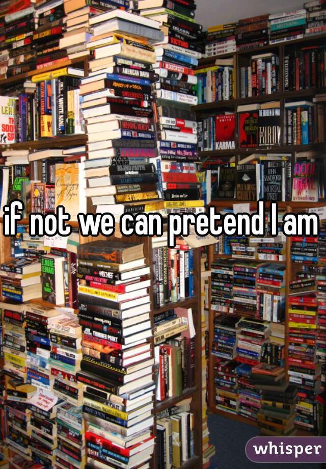 if not we can pretend I am