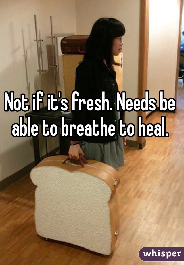 Not if it's fresh. Needs be able to breathe to heal. 