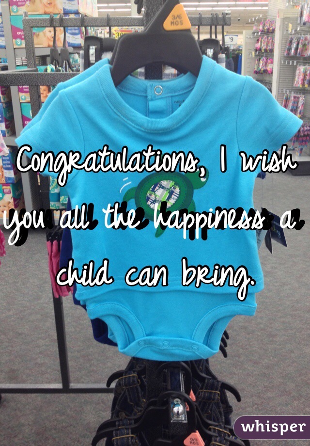 Congratulations, I wish you all the happiness a child can bring. 