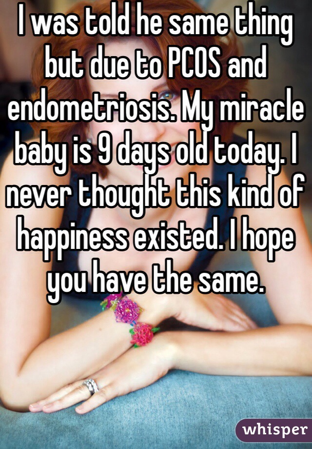 I was told he same thing but due to PCOS and endometriosis. My miracle baby is 9 days old today. I never thought this kind of happiness existed. I hope you have the same.  