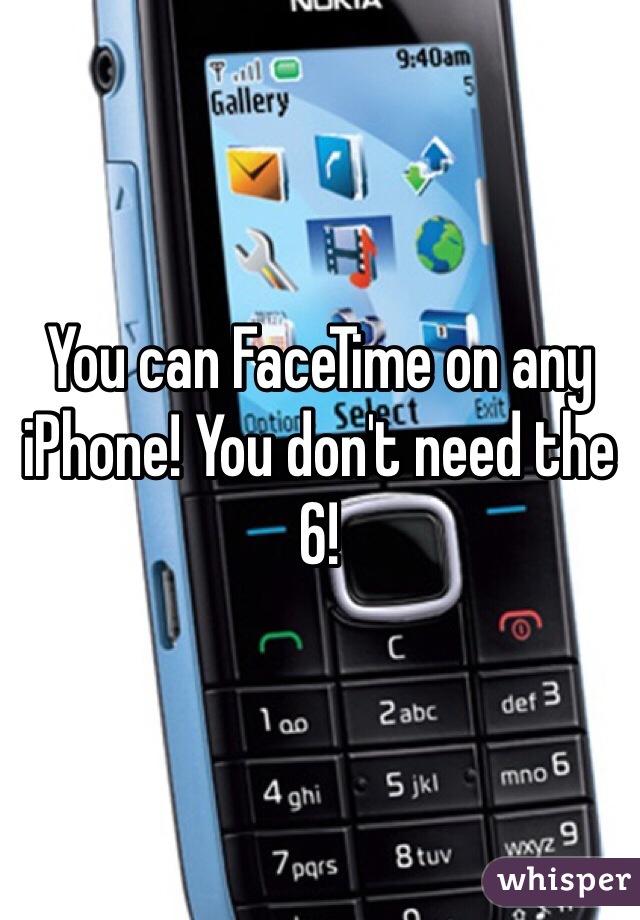 You can FaceTime on any iPhone! You don't need the 6!