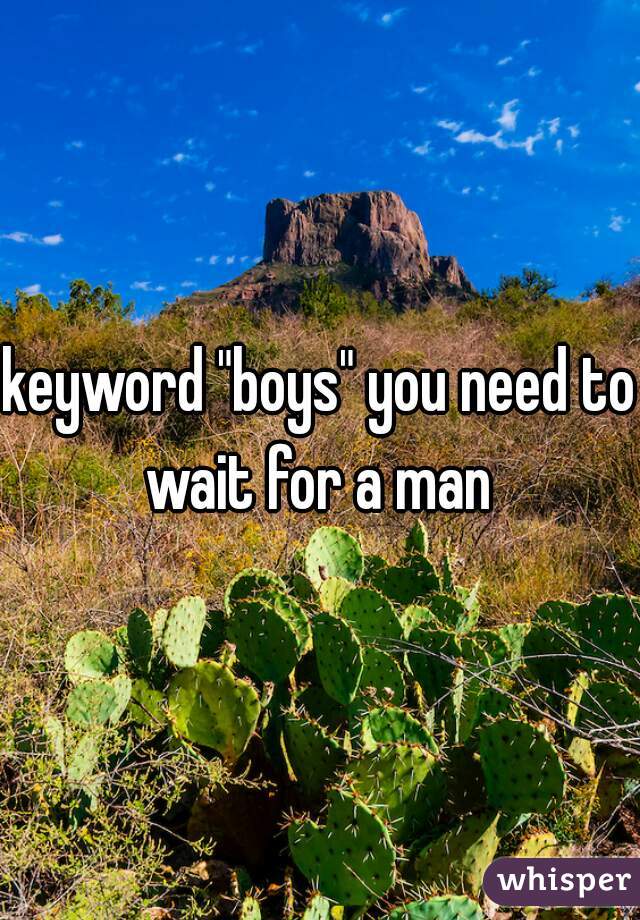 keyword "boys" you need to wait for a man 