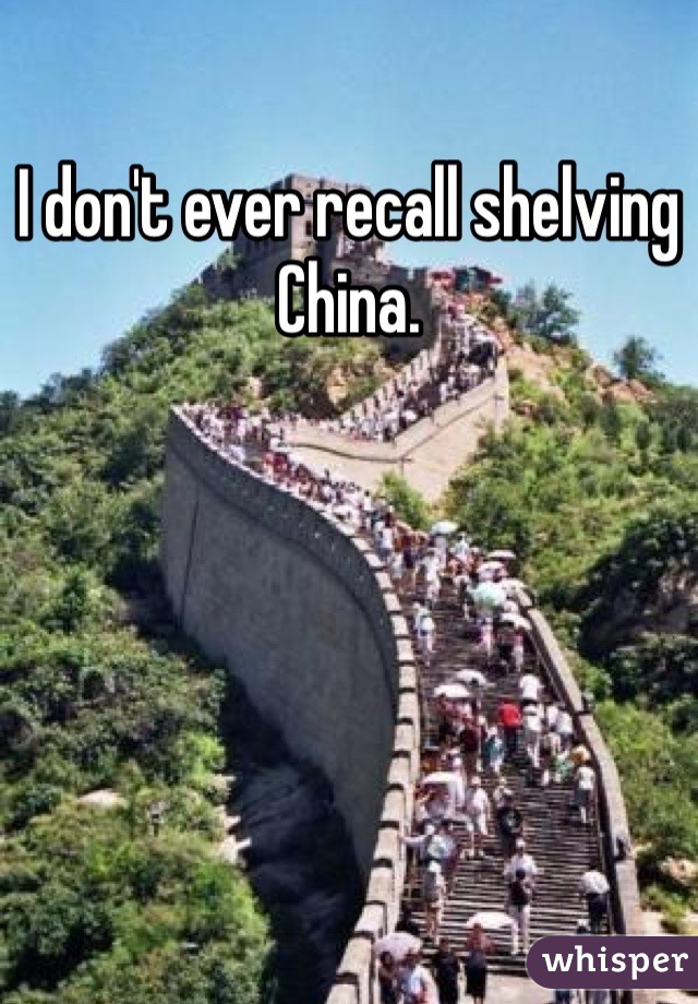 I don't ever recall shelving China.