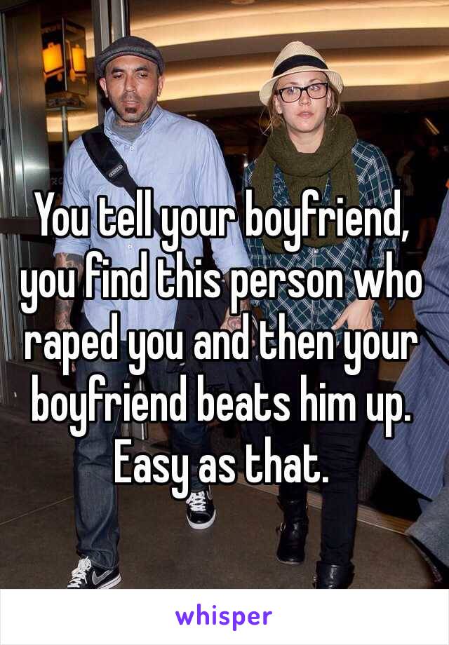 You tell your boyfriend, you find this person who raped you and then your boyfriend beats him up. Easy as that.