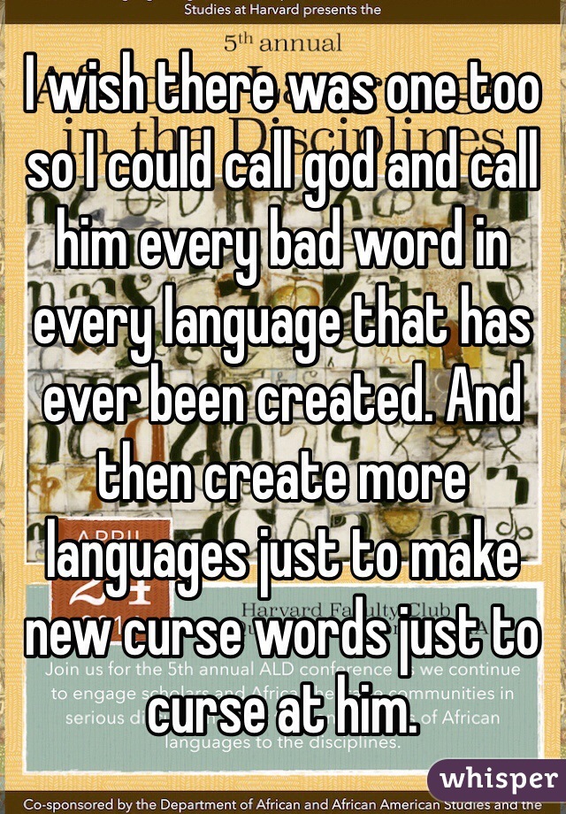 I wish there was one too so I could call god and call him every bad word in every language that has ever been created. And then create more languages just to make new curse words just to curse at him. 