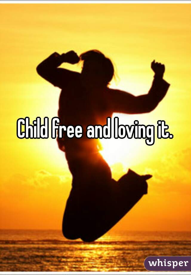 Child free and loving it.