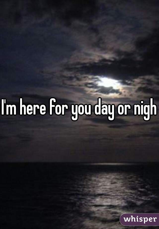 I'm here for you day or night