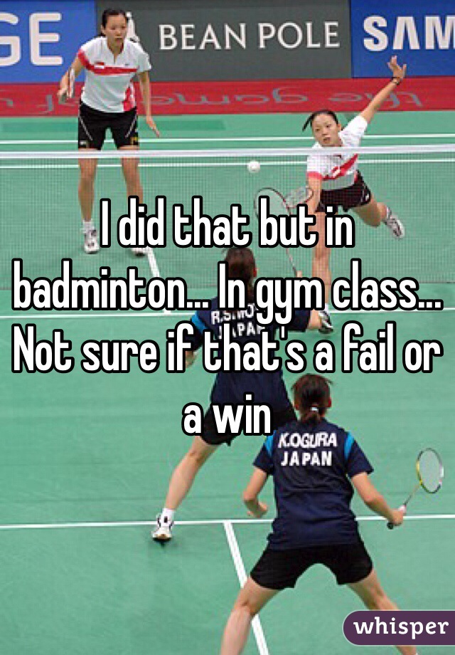 I did that but in badminton... In gym class... Not sure if that's a fail or a win