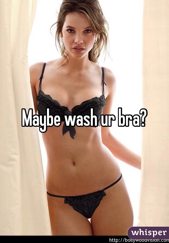 Maybe wash ur bra? 