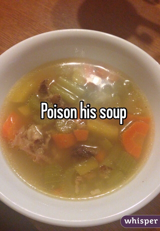 Poison his soup