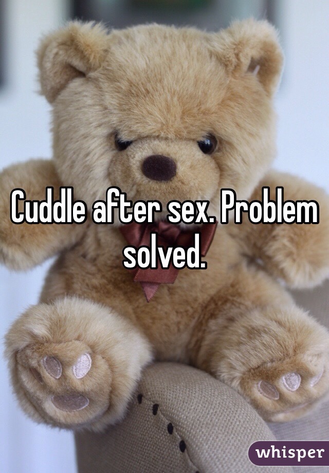 Cuddle after sex. Problem solved. 