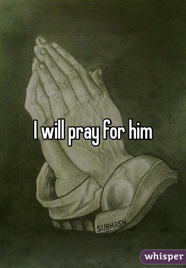 I will pray for him 