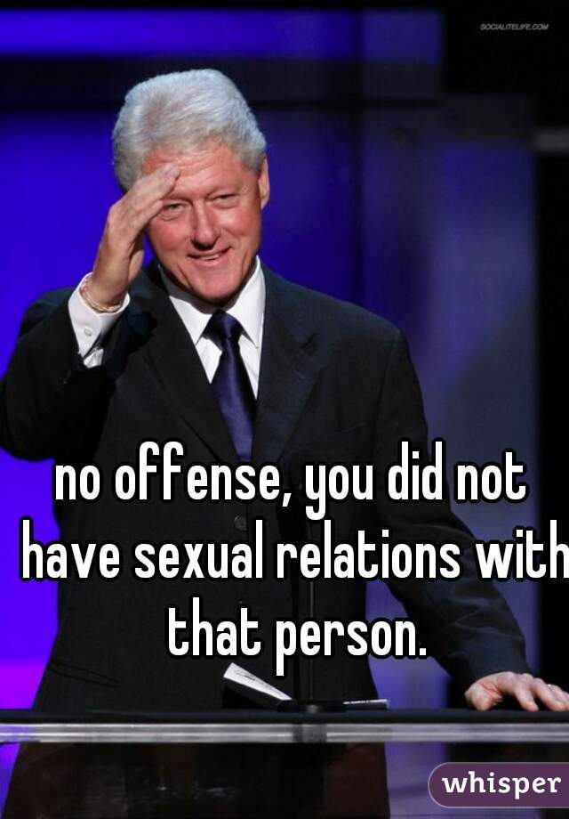 no offense, you did not have sexual relations with that person.