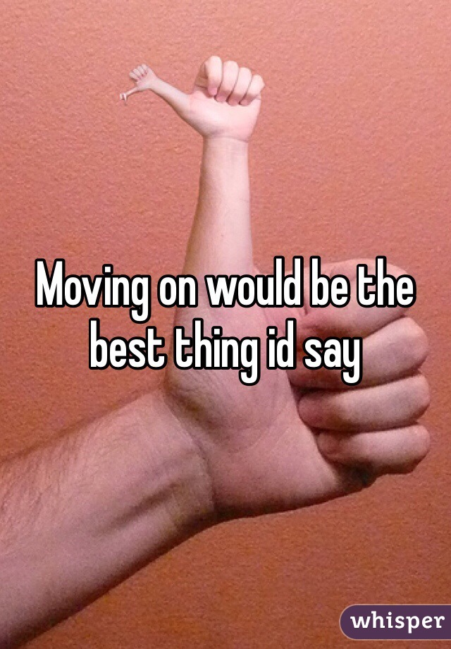 Moving on would be the best thing id say