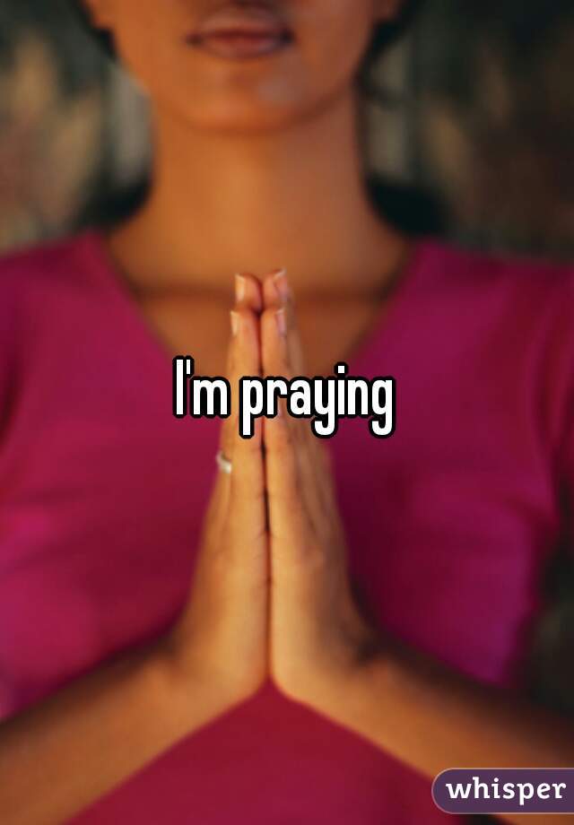 I'm praying