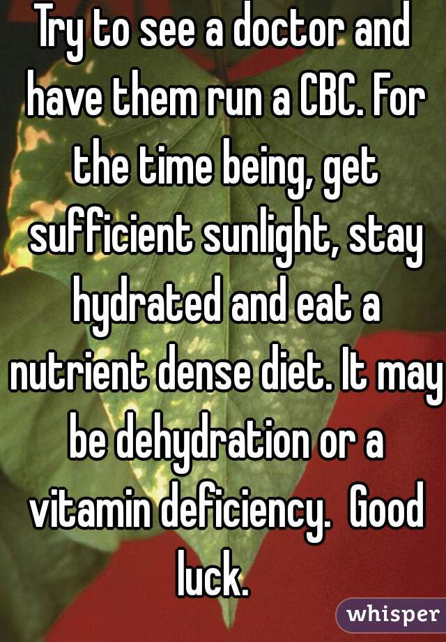 Try to see a doctor and have them run a CBC. For the time being, get sufficient sunlight, stay hydrated and eat a nutrient dense diet. It may be dehydration or a vitamin deficiency.  Good luck.   