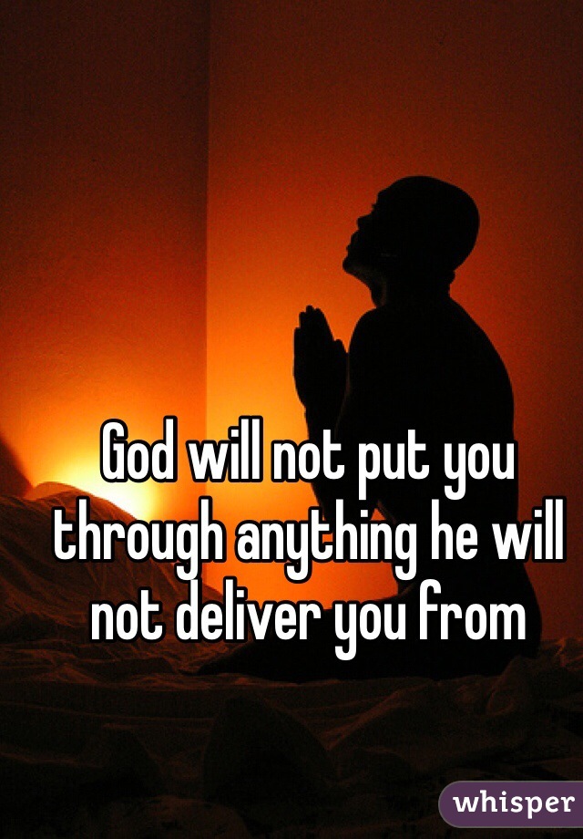 God will not put you through anything he will not deliver you from 
