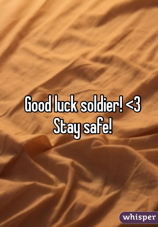 Good luck soldier! <3 
Stay safe! 