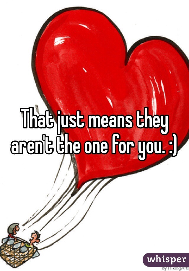 That just means they aren't the one for you. :)