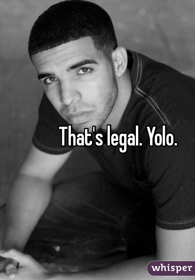 That's legal. Yolo. 