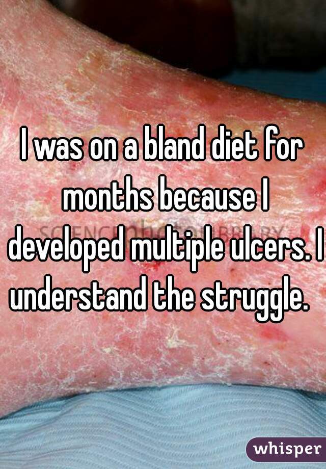 I was on a bland diet for months because I developed multiple ulcers. I understand the struggle.  