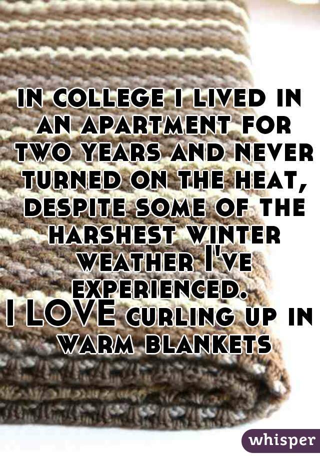 in college i lived in an apartment for two years and never turned on the heat, despite some of the harshest winter weather I've experienced. 
I LOVE curling up in warm blankets
